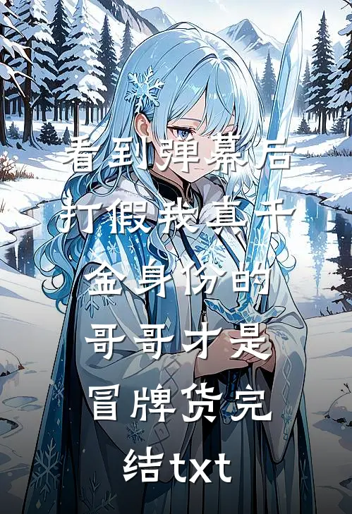 看到弹幕后，打假我真千金身份的哥哥才是冒牌货完结txt