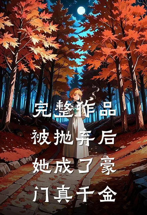 完整作品被抛弃后，她成了豪门真千金