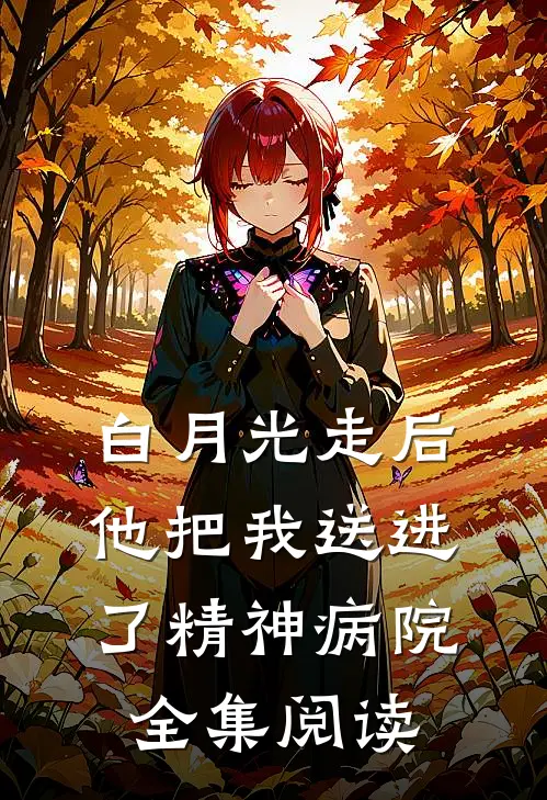 白月光走后，他把我送进了精神病院全集阅读