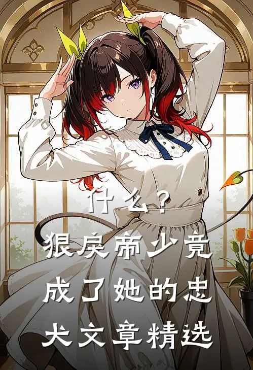 什么？狠戾帝少竟成了她的忠犬文章精选