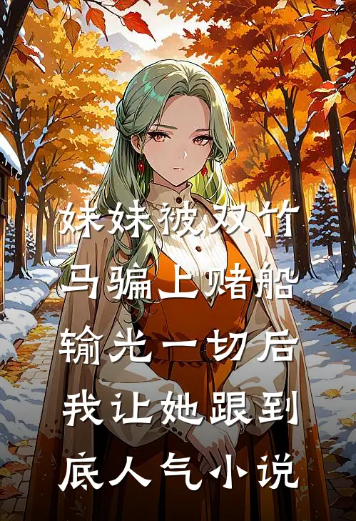 妹妹被双竹马骗上赌船输光一切后，我让她跟到底人气小说