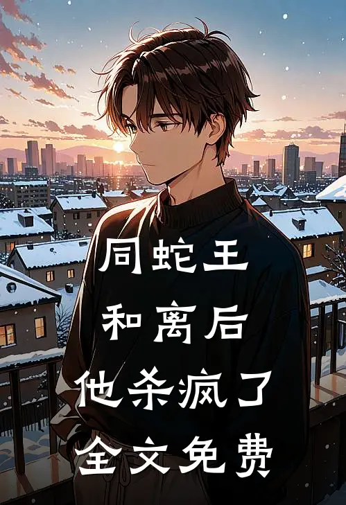 同蛇王和离后，他杀疯了全文免费