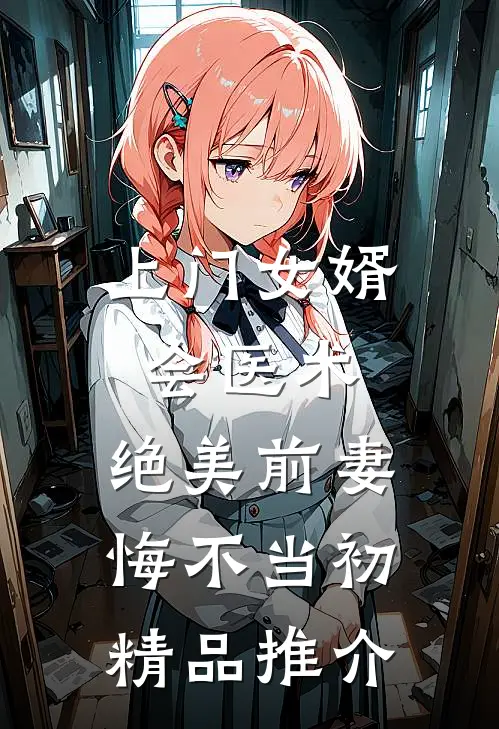 上门女婿会医术，绝美前妻悔不当初精品推介