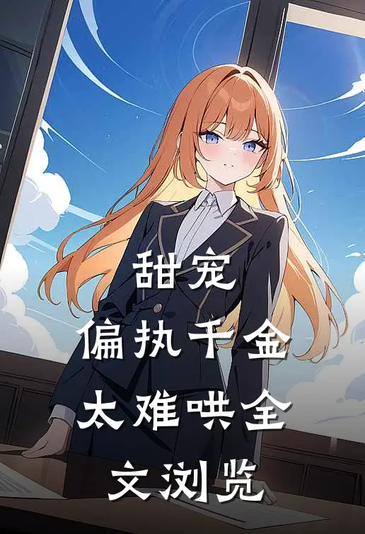 甜宠：偏执千金太难哄全文浏览