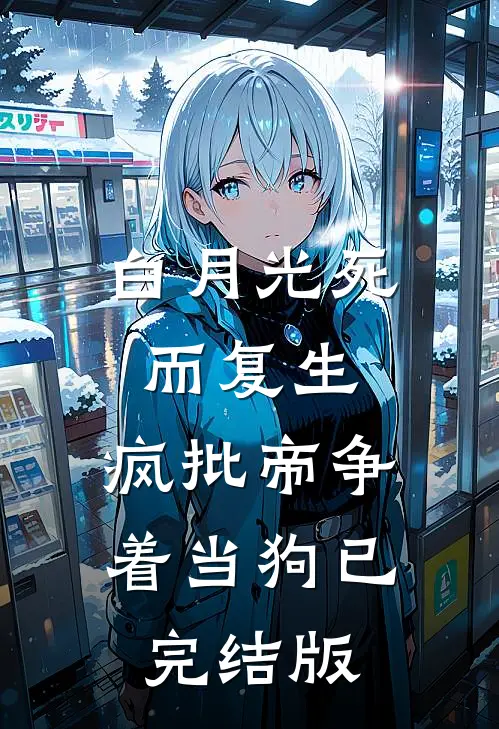 白月光死而复生，疯批帝争着当狗已完结版