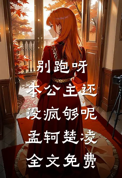 别跑呀，本公主还没疯够呢孟轲楚凌全文免费