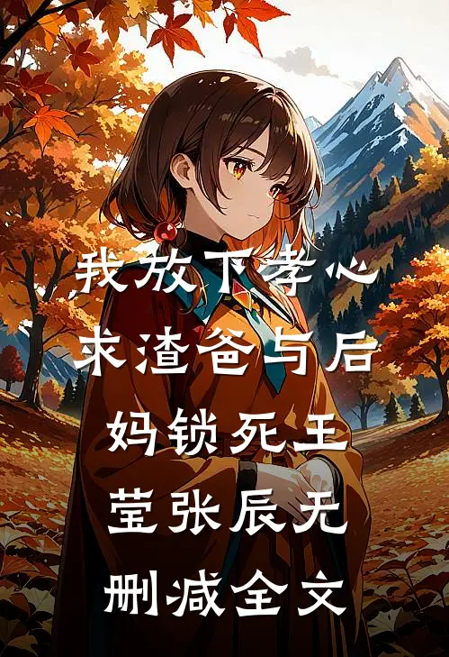我放下孝心，求渣爸与后妈锁死王莹张辰无删减全文