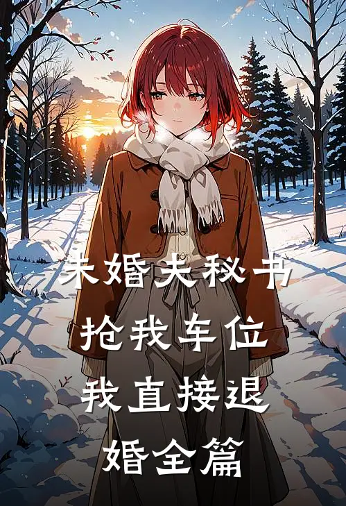 未婚夫秘书抢我车位，我直接退婚全篇