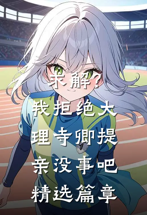 求解？我拒绝大理寺卿提亲没事吧精选篇章