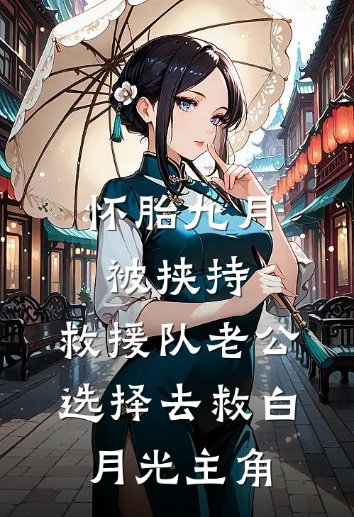 怀胎九月被挟持，救援队老公选择去救白月光主角