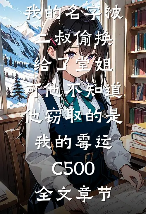 我的名字被二叔偷换给了堂姐，可他不知道，他窃取的是我的霉运C500全文章节