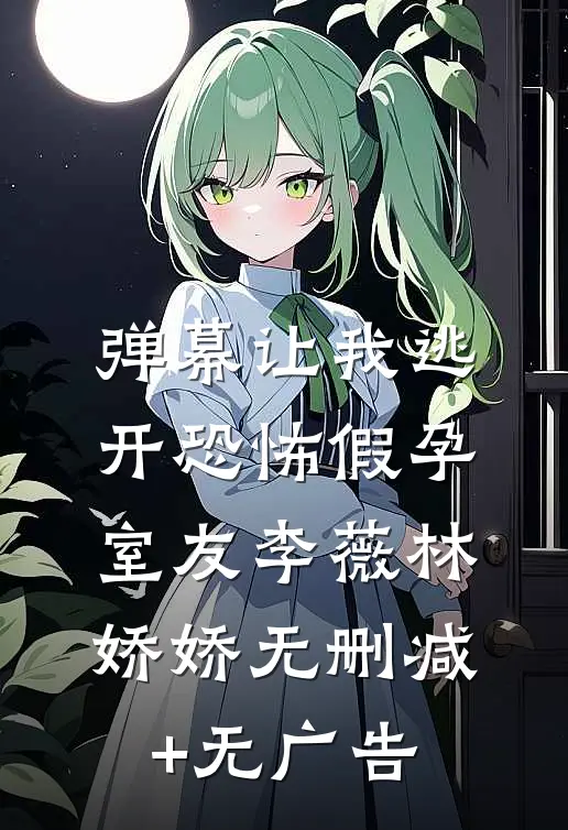 弹幕让我逃开恐怖假孕室友李薇林娇娇无删减+无广告