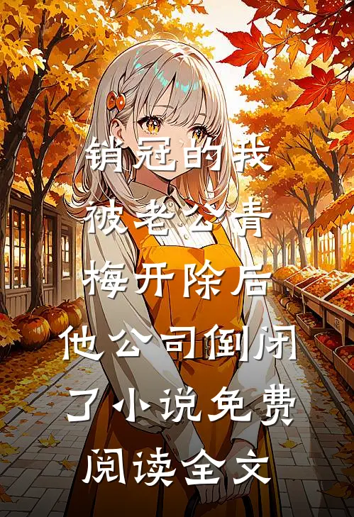 销冠的我被老公青梅开除后，他公司倒闭了小说免费阅读全文
