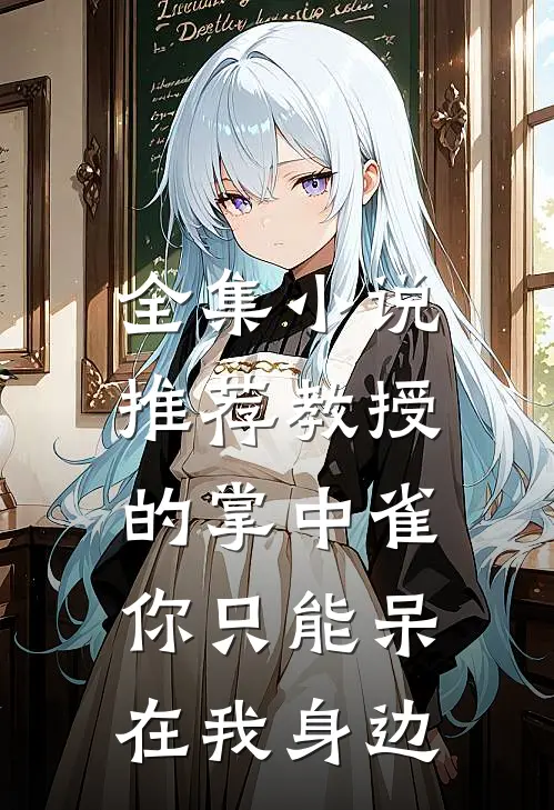 全集小说推荐教授的掌中雀：你只能呆在我身边
