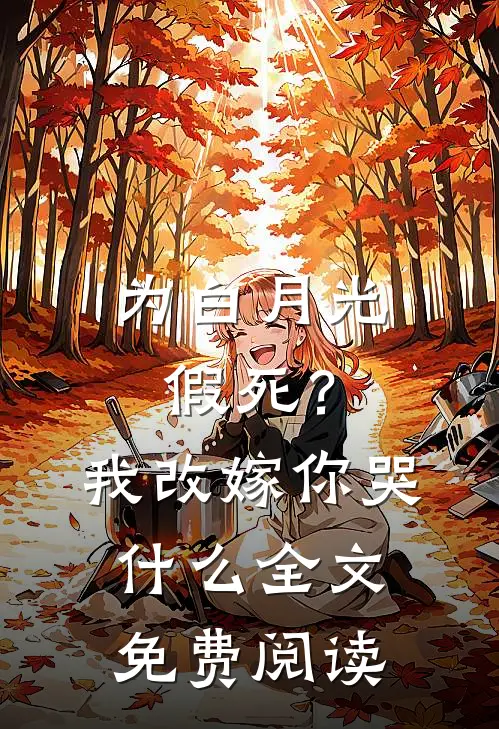 为白月光假死？我改嫁你哭什么全文免费阅读