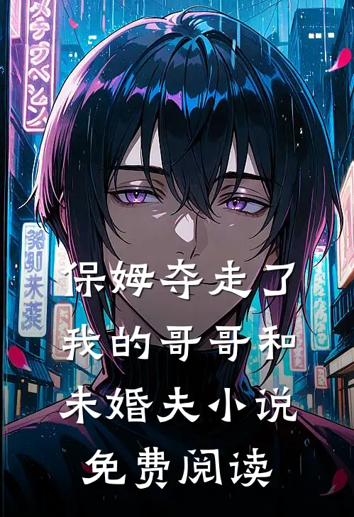 保姆夺走了我的哥哥和未婚夫小说免费阅读