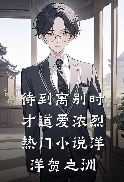 待到离别时，才道爱浓烈热门小说洋洋贺之洲