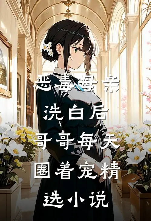 恶毒母亲洗白后，哥哥每天圈着宠精选小说