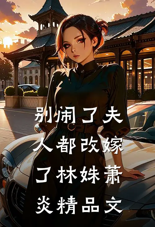 别闹了夫人都改嫁了林姝萧炎精品文