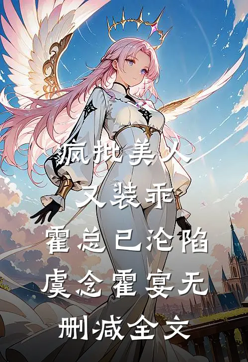 疯批美人又装乖，霍总已沦陷虞念霍宴无删减全文