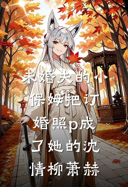 未婚夫的小保姆把订婚照p成了她的沈情柳萧赫