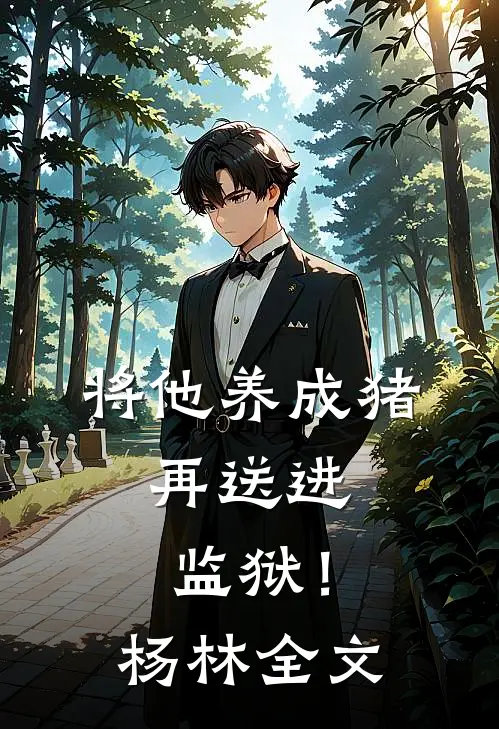 将他养成猪,再送进监狱!杨林全文免费阅读