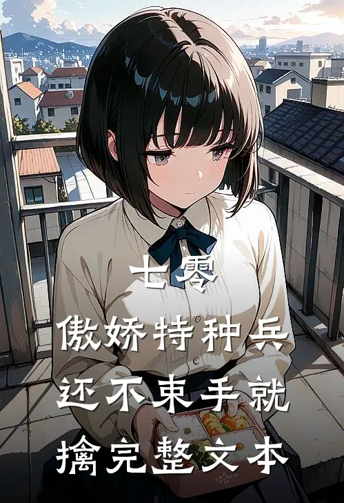 七零：傲娇特种兵还不束手就擒完整文本