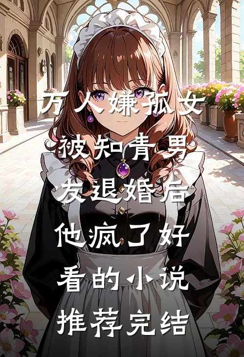 万人嫌孤女被知青男友退婚后，他疯了好看的小说推荐完结