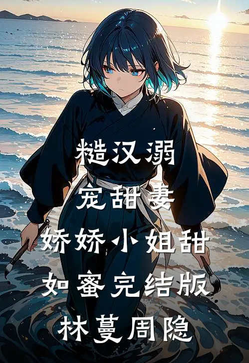 糙汉溺宠甜妻，娇娇小姐甜如蜜完结版林蔓周隐