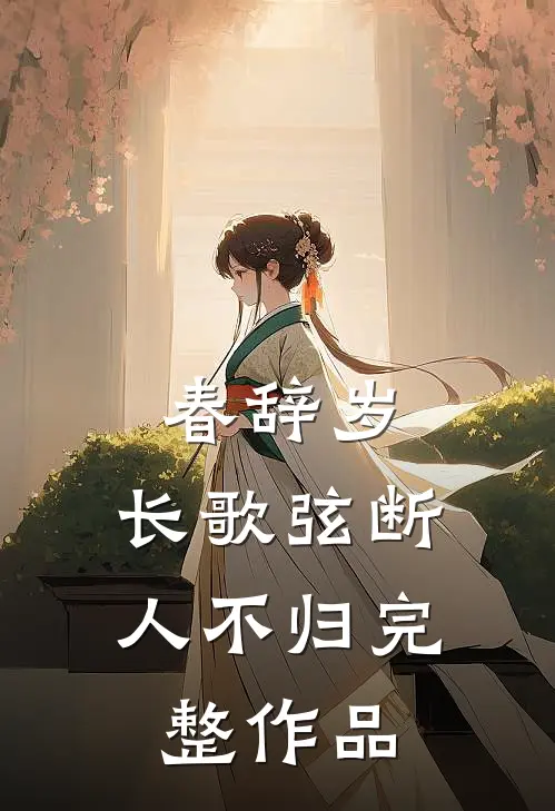 春辞岁，长歌弦断人不归完整作品