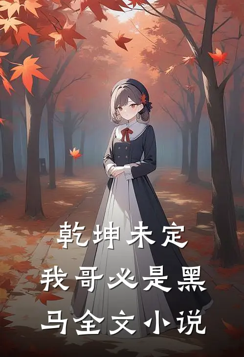乾坤未定，我哥必是黑马全文小说