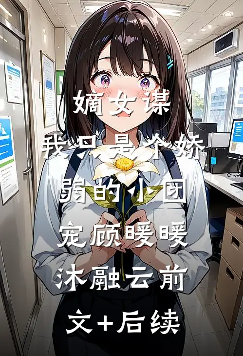 嫡女谋：我只是个娇弱的小团宠顾暖暖沐融云前文+后续
