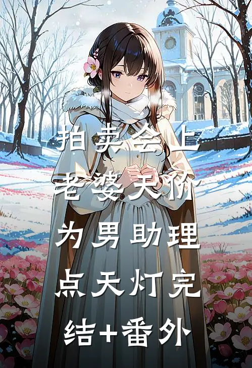 拍卖会上，老婆天价为男助理点天灯完结+番外