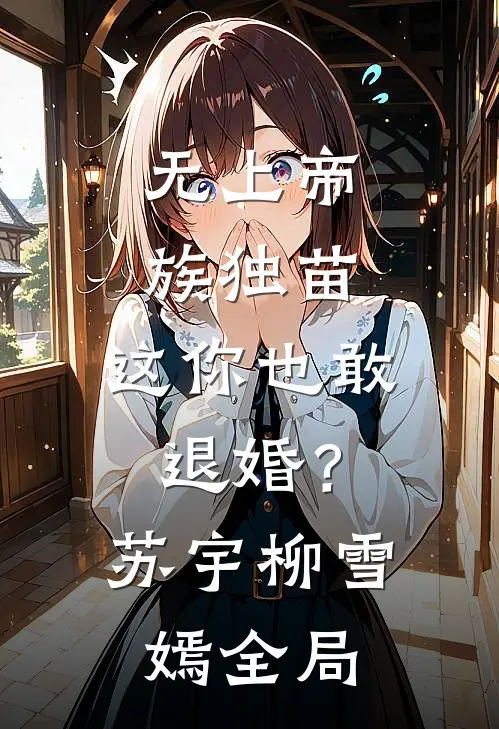 无上帝族独苗，这你也敢退婚？苏宇柳雪嫣全局