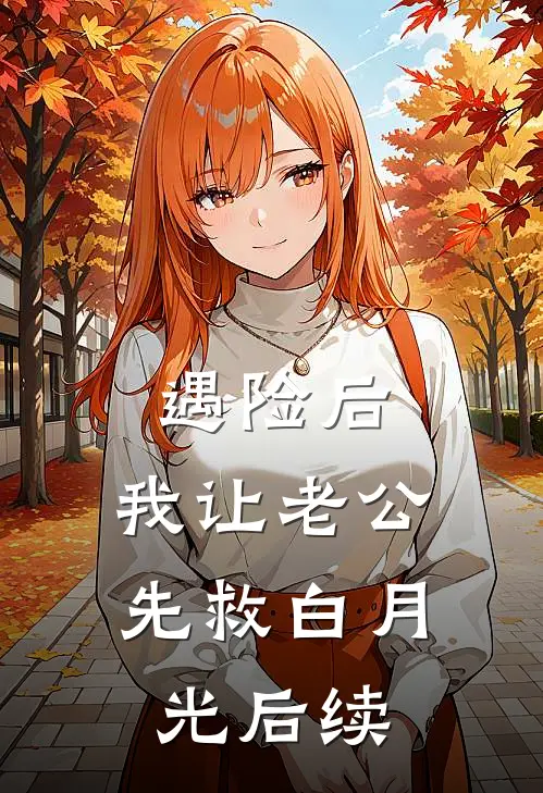 遇险后，我让老公先救白月光后续