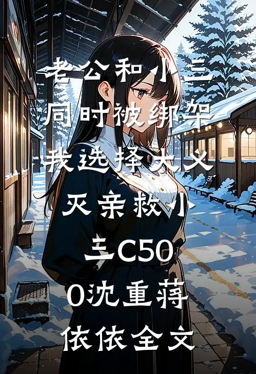 老公和小三同时被绑架，我选择大义灭亲救小三C500沈重蒋依依全文