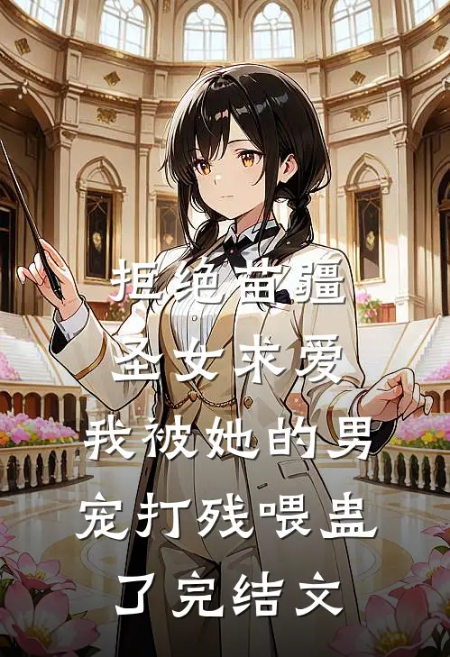 拒绝苗疆圣女求爱，我被她的男宠打残喂蛊了完结文