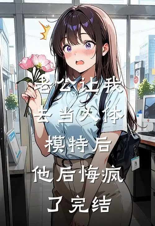 老公让我去当人体模特后，他后悔疯了完结