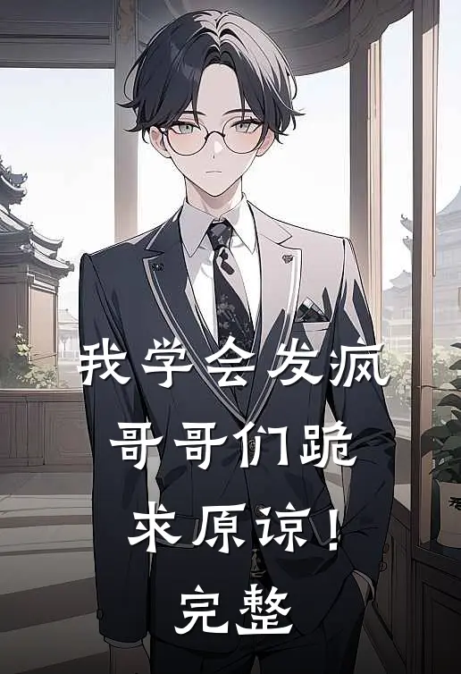 我学会发疯，哥哥们跪求原谅！完整