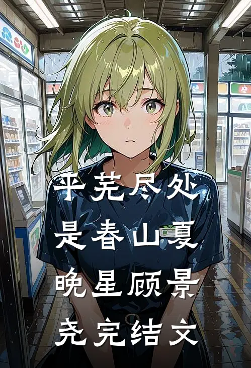 平芜尽处是春山夏晚星顾景尧完结文