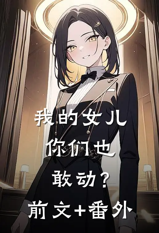 我的女儿，你们也敢动？前文+番外