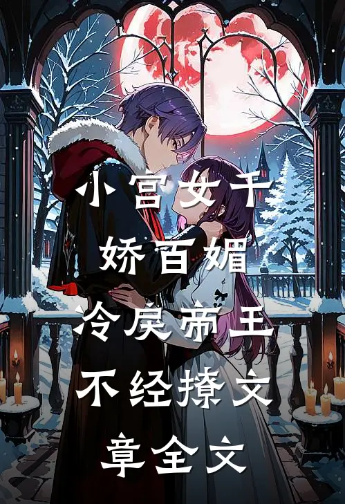 小宫女千娇百媚，冷戾帝王不经撩文章全文