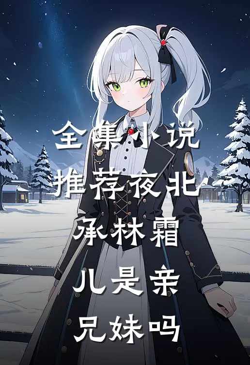 全集小说推荐夜北承林霜儿是亲兄妹吗