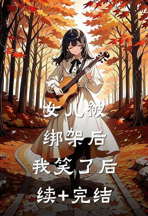 女儿被绑架后，我笑了后续+完结