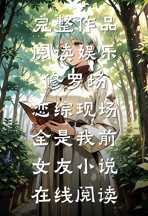 完整作品阅读娱乐修罗场:恋综现场全是我前女友小说在线阅读
