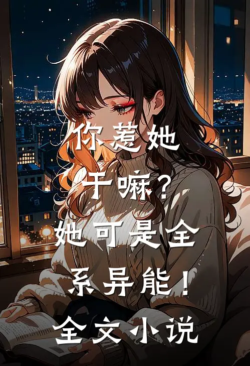 你惹她干嘛?她可是全系异能!全文免费阅读