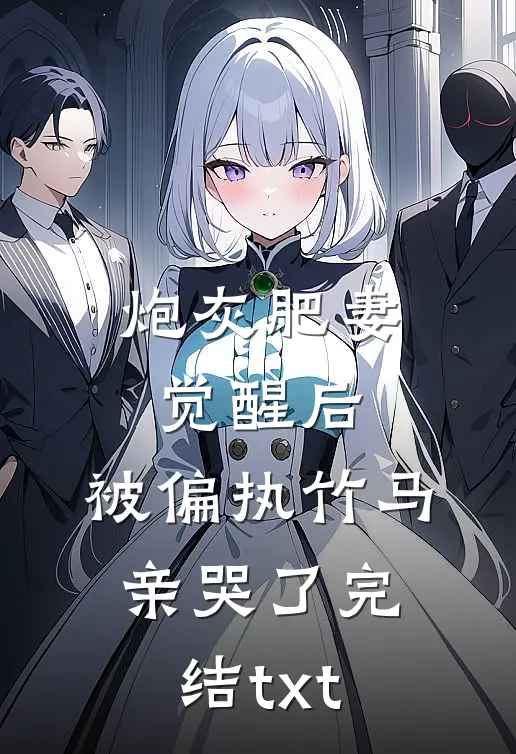 炮灰肥妻觉醒后，被偏执竹马亲哭了完结txt