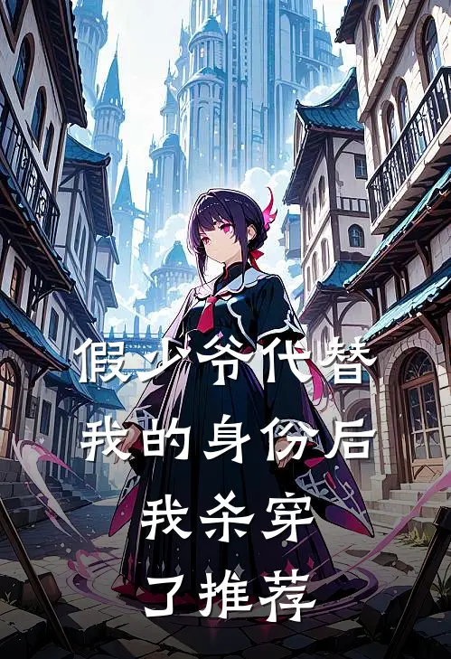 假少爷代替我的身份后，我杀穿了推荐