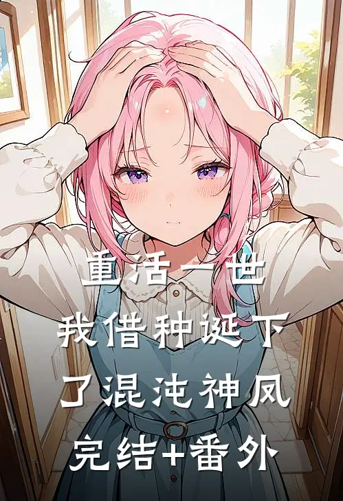 重活一世，我借种诞下了混沌神凤完结+番外