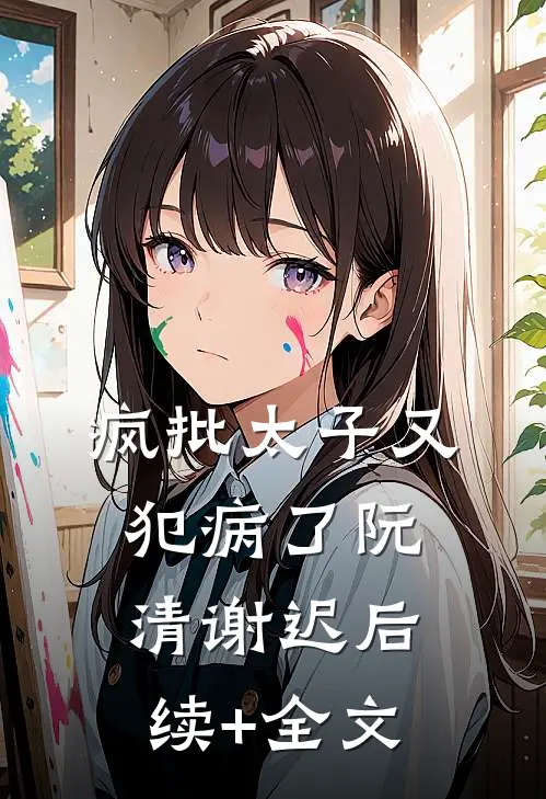 疯批太子又犯病了阮清谢迟后续+全文